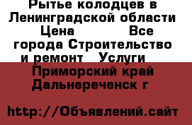Рытье колодцев в Ленинградской области › Цена ­ 4 000 - Все города Строительство и ремонт » Услуги   . Приморский край,Дальнереченск г.